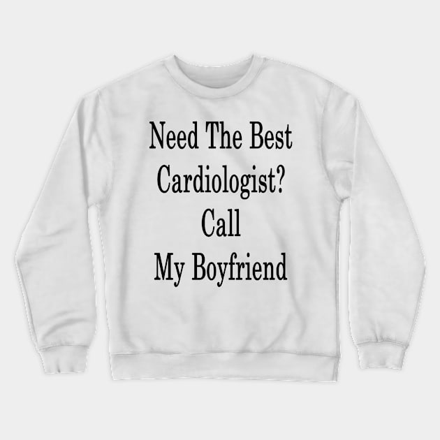 Need The Best Cardiologist? Call My Boyfriend Crewneck Sweatshirt by supernova23